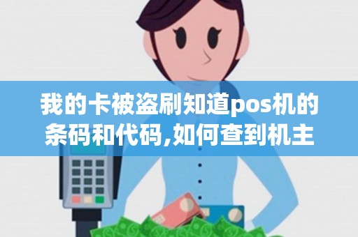我的卡被盗刷知道pos机的条码和代码,如何查到机主的姓名...