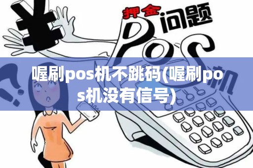 喔刷pos机不跳码(喔刷pos机没有信号)