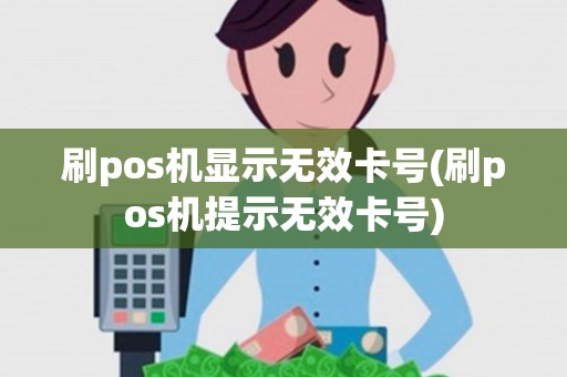 刷pos机显示无效卡号(刷pos机提示无效卡号)