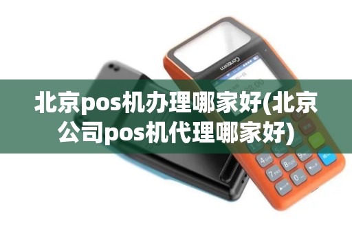 北京pos机办理哪家好(北京公司pos机代理哪家好) 北京pos机办理哪家好(北京公司pos机代理哪家好)