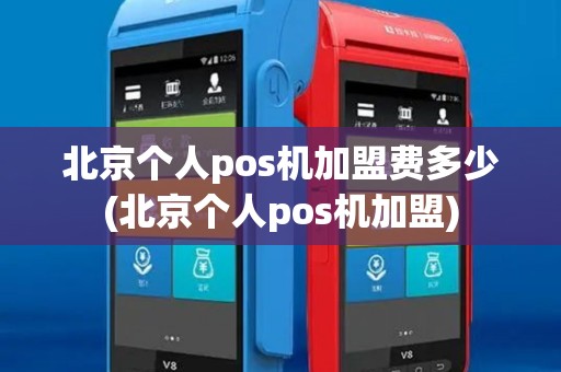 北京个人pos机加盟费多少(北京个人pos机加盟)