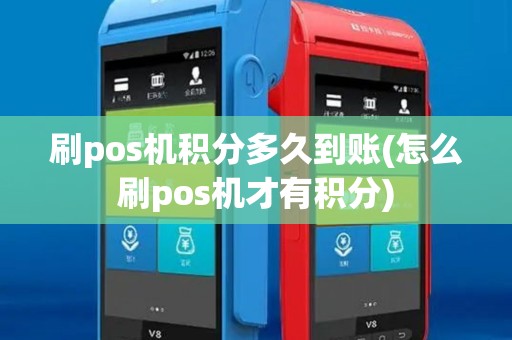 刷pos机积分多久到账(怎么刷pos机才有积分)