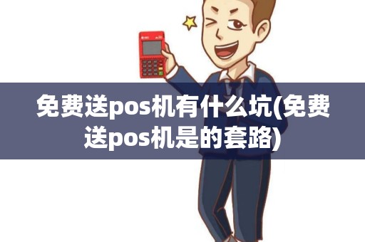 免费送pos机有什么坑(免费送pos机是的套路)