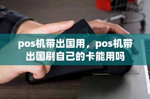 pos机带出国用，pos机带出国刷自己的卡能用吗