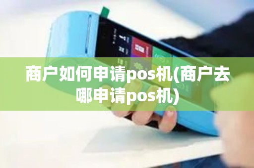 商户如何申请pos机(商户去哪申请pos机)