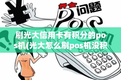 刷光大信用卡有积分的pos机(光大怎么刷pos机没积分)