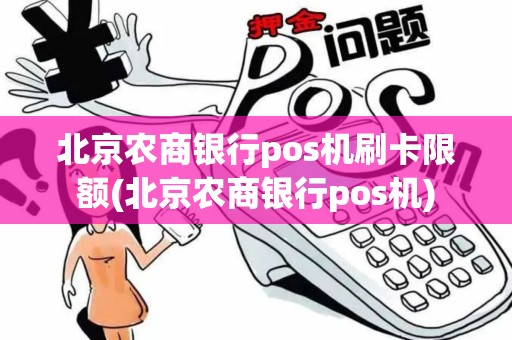 北京农商银行pos机刷卡限额(北京农商银行pos机)