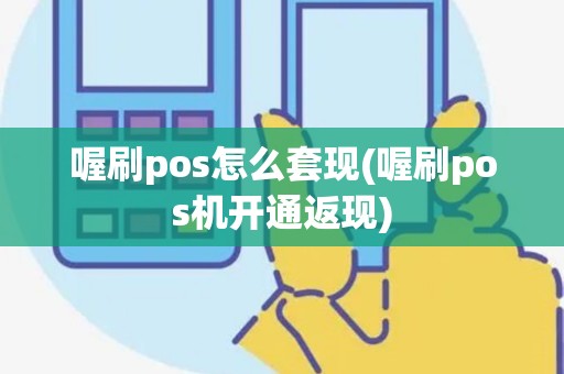 喔刷pos怎么套现(喔刷pos机开通返现)