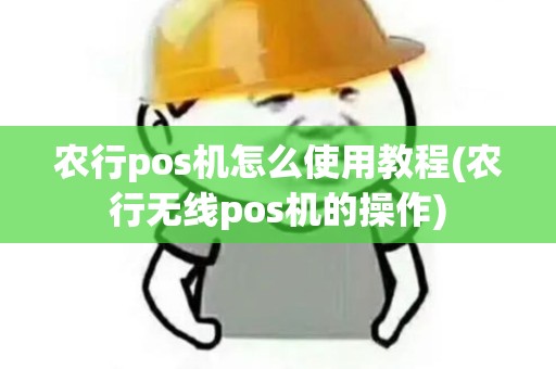 农行pos机怎么使用教程(农行无线pos机的操作)