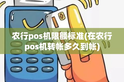 农行pos机限额标准(在农行pos机转帐多久到帐) 农行pos机限额标准(在农行pos机转帐多久到帐)