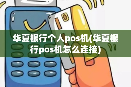 华夏银行个人pos机(华夏银行pos机怎么连接) 华夏银行个人pos机(华夏银行pos机怎么连接)