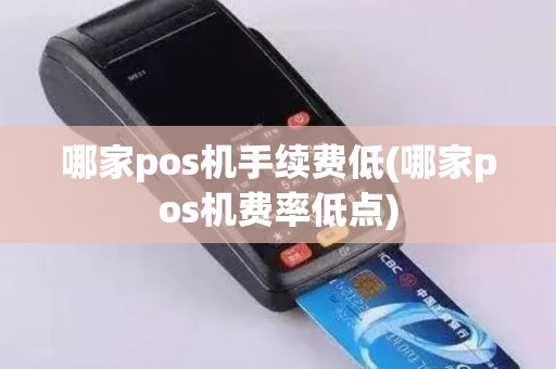 哪家pos机手续费低(哪家pos机费率低点)