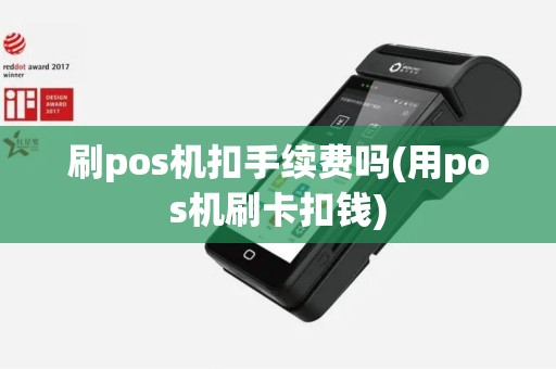 刷pos机扣手续费吗(用pos机刷卡扣钱)