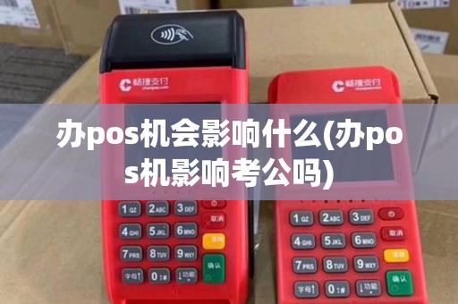 办pos机会影响什么(办pos机影响考公吗)