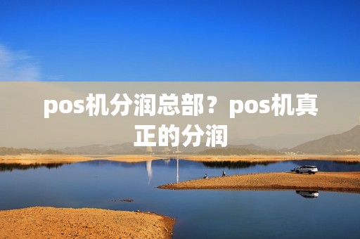 pos机分润总部？pos机真正的分润