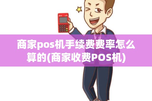 商家pos机手续费费率怎么算的(商家收费POS机)