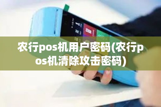 农行pos机用户密码(农行pos机清除攻击密码)