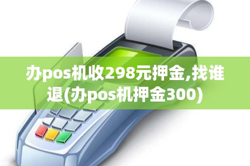 办pos机收298元押金,找谁退(办pos机押金300)