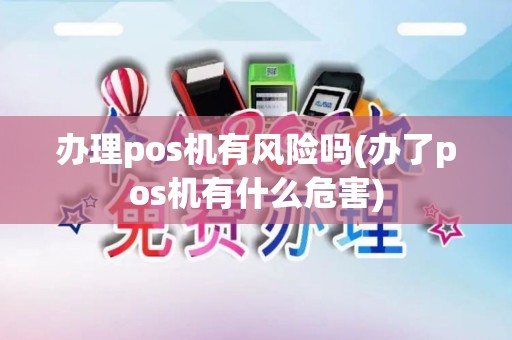 办理pos机有风险吗(办了pos机有什么危害)