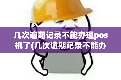 几次逾期记录不能办理pos机了(几次逾期记录不能办理pos机)