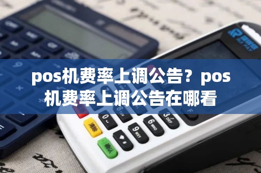 pos机费率上调公告？pos机费率上调公告在哪看