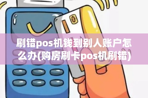 刷错pos机钱到别人账户怎么办(购房刷卡pos机刷错)
