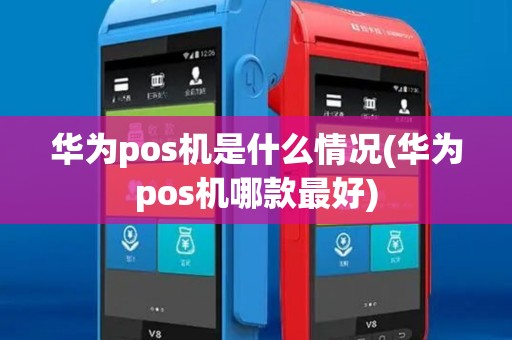 华为pos机是什么情况(华为pos机哪款最好)