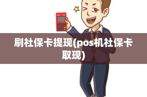 刷社保卡提现(pos机社保卡取现)