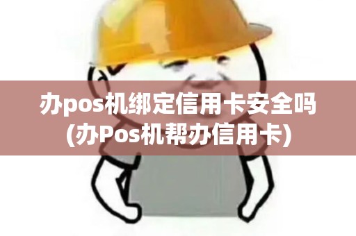 办pos机绑定信用卡安全吗(办Pos机帮办信用卡)