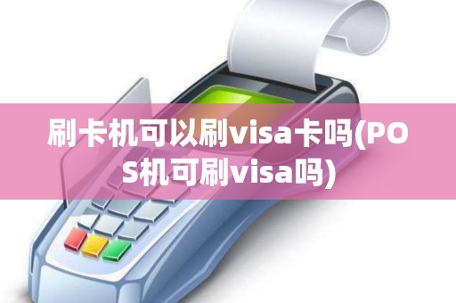 刷卡机可以刷visa卡吗(POS机可刷visa吗)