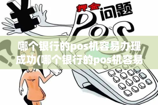 哪个银行的pos机容易办理成功(哪个银行的pos机容易办理)
