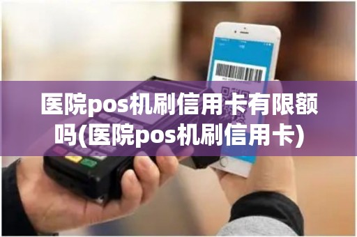 医院pos机刷信用卡有限额吗(医院pos机刷信用卡)