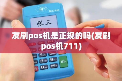 友刷pos机是正规的吗(友刷pos机711)
