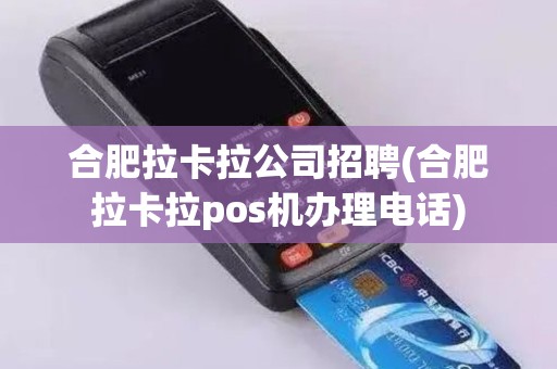 合肥拉卡拉公司招聘(合肥拉卡拉pos机办理电话)