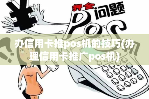 办信用卡推pos机的技巧(办理信用卡推广pos机)