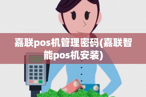 嘉联pos机管理密码(嘉联智能pos机安装)