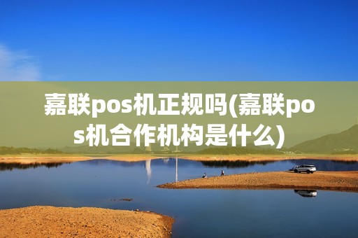 嘉联pos机正规吗(嘉联pos机合作机构是什么)
