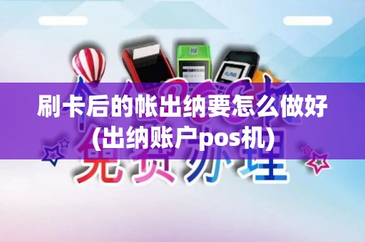 刷卡后的帐出纳要怎么做好(出纳账户pos机)