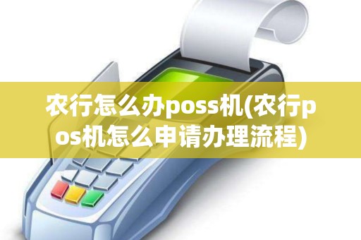 农行怎么办poss机(农行pos机怎么申请办理流程)