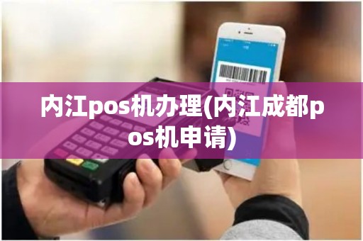 内江pos机办理(内江成都pos机申请)