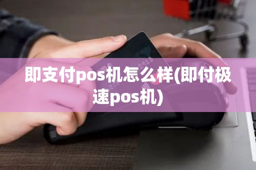 即支付pos机怎么样(即付极速pos机)