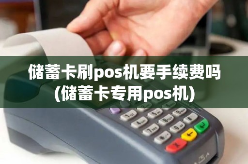 储蓄卡刷pos机要手续费吗(储蓄卡专用pos机)