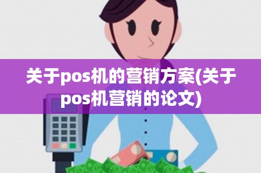 关于pos机的营销方案(关于pos机营销的论文)