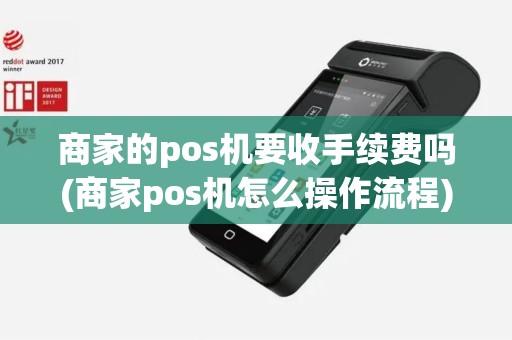 商家的pos机要收手续费吗(商家pos机怎么操作流程)