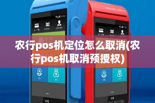 农行pos机定位怎么取消(农行pos机取消预授权)