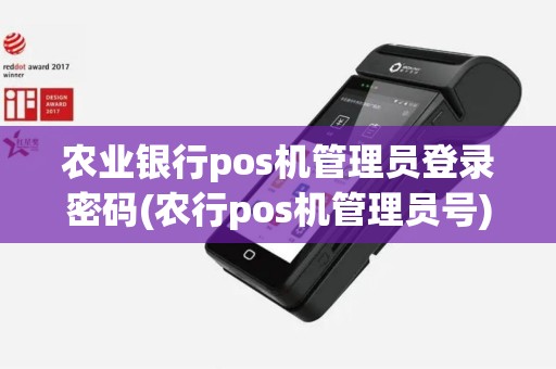 农业银行pos机管理员登录密码(农行pos机管理员号) 农业银行pos机管理员登录密码(农行pos机管理员号)