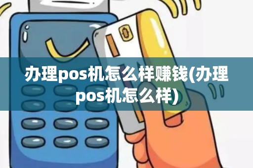 办理pos机怎么样赚钱(办理pos机怎么样)