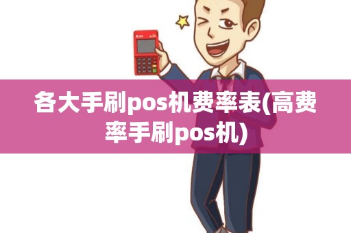 各大手刷pos机费率表(高费率手刷pos机)