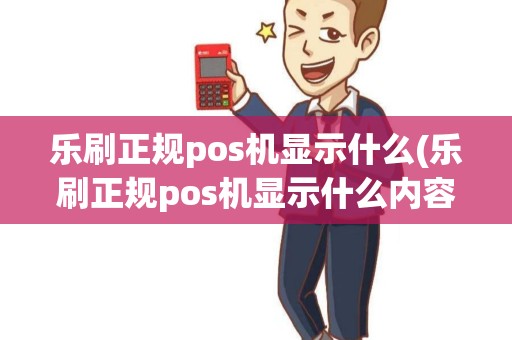 乐刷正规pos机显示什么(乐刷正规pos机显示什么内容)