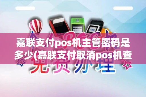 嘉联支付pos机主管密码是多少(嘉联支付取消pos机查询功能)